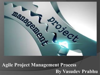 Agile Project Management Process
By Vasudev Prabhu
 