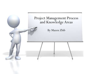 Project Management Process
and Knowledge Areas
By Mazen Zbib
 
