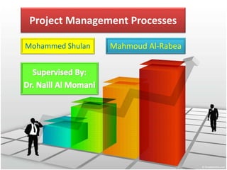 Project Management Processes
Mahmoud Al-RabeaMohammed Shulan
 