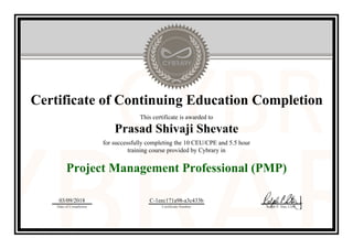 Certificate of Continuing Education Completion
This certificate is awarded to
Prasad Shivaji Shevate
for successfully completing the 10 CEU/CPE and 5.5 hour
training course provided by Cybrary in
Project Management Professional (PMP)
03/09/2018
Date of Completion
C-1eec171a98-a3c433b
Certificate Number Ralph P. Sita, CEO
Official Cybrary Certificate - C-1eec171a98-a3c433b
 