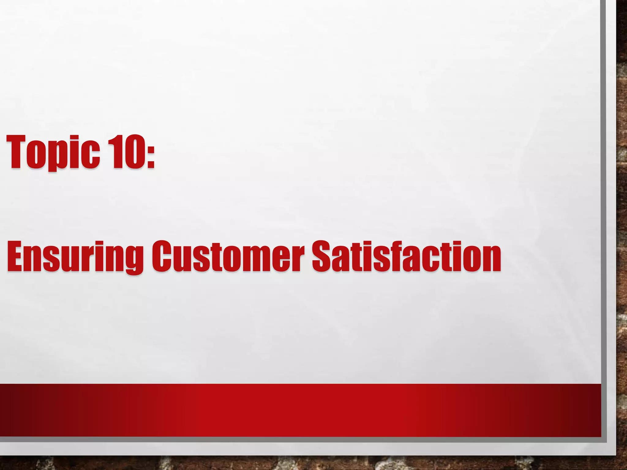 Topic 10:
Ensuring Customer Satisfaction
 