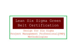 Lean Six Sigma Green
Belt Certification
Design for Six Sigma
Project Management Professional(PMP)
Methodologies
 