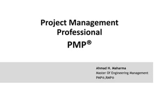 Project Management
Professional
PMP®
Ahmad H. Maharma
Master Of Engineering Management
PMP®,RMP®
 