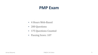 PMP Exam
• 4 Hours Web-Based
• 200 Questions
• 175 Questions Counted
• Passing Score: 107
Ahmad Maharma PMBOK 5th Edition 11
 