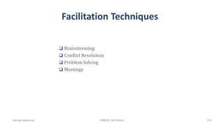 Facilitation Techniques
 Brainstorming
 Conflict Resolution
 Problem Solving
 Meetings
Ahmad Maharma PMBOK 5th Edition 116
 