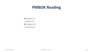 PMBOK Reading
 Chapter 4
- Section 4.1
 Chapter 13
- Section13.1
Ahmad Maharma PMBOK 5th Edition 129
 