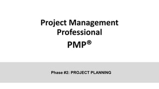 Project Management
Professional
PMP®
Phase #2: PROJECT PLANNING
 