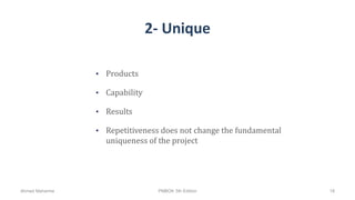 2- Unique
• Products
• Capability
• Results
• Repetitiveness does not change the fundamental
uniqueness of the project
Ahmad Maharma PMBOK 5th Edition 18
 