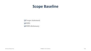 Scope Baseline
 Scope statement
 WBS
 WBS dictionary
Ahmad Maharma PMBOK 5th Edition 193
 
