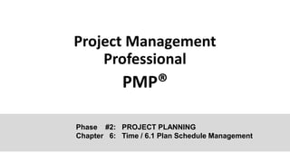 Project Management
Professional
PMP®
Phase #2: PROJECT PLANNING
Chapter 6: Time / 6.1 Plan Schedule Management
 