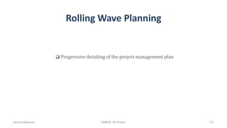 Rolling Wave Planning
 Progressive detailing of the project management plan
Ahmad Maharma PMBOK 5th Edition 211
 