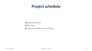 Project schedule
 Milestone Chart
 Bar Chart
 Project schedule network chart
Ahmad Maharma PMBOK 5th Edition 271
 