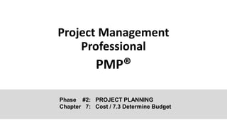 Project Management
Professional
PMP®
Phase #2: PROJECT PLANNING
Chapter 7: Cost / 7.3 Determine Budget
 