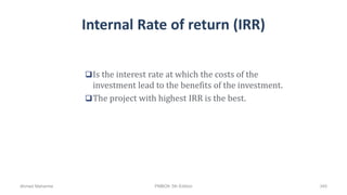 Internal Rate of return (IRR)
Is the interest rate at which the costs of the
investment lead to the benefits of the investment.
The project with highest IRR is the best.
Ahmad Maharma PMBOK 5th Edition 345
 