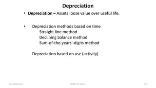 Depreciation
• Depreciation – Assets loose value over useful life.
• Depreciation methods based on time
Straight line method
Declining balance method
Sum-of-the-years'-digits method
Depreciation based on use (activity)
Ahmad Maharma PMBOK 5th Edition 355
 