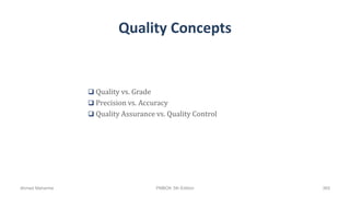 Quality Concepts
 Quality vs. Grade
 Precision vs. Accuracy
 Quality Assurance vs. Quality Control
Ahmad Maharma PMBOK 5th Edition 369
 