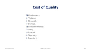 Cost of Quality
 Conformance:
 Training.
 Research.
 Surveys.
 Nonconformance:
 Scrap.
 Rework.
 Warranty.
 Inventory.
Ahmad Maharma PMBOK 5th Edition 393
 