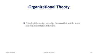Organizational Theory
 Provides information regarding the ways that people, teams
and organizational units behave.
Ahmad Maharma PMBOK 5th Edition 407
 