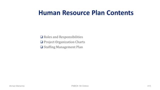 Human Resource Plan Contents
 Roles and Responsibilities
 Project Organization Charts
 Staffing Management Plan
Ahmad Maharma PMBOK 5th Edition 415
 