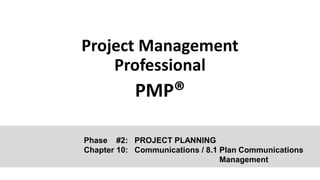 Project Management
Professional
PMP®
Phase #2: PROJECT PLANNING
Chapter 10: Communications / 8.1 Plan Communications
Management
 