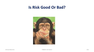 Is Risk Good Or Bad?
Ahmad Maharma PMBOK 5th Edition 435
 