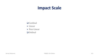 Impact Scale
 Cardinal
 Linear
 Non-Linear
 Ordinal
Ahmad Maharma PMBOK 5th Edition 451
 