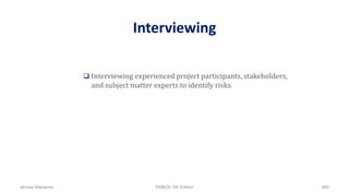 Interviewing
 Interviewing experienced project participants, stakeholders,
and subject matter experts to identify risks.
Ahmad Maharma PMBOK 5th Edition 465
 