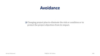Avoidance
 Changing project plan to eliminate the risk or condition or to
protect the project objectives from its impact.
Ahmad Maharma PMBOK 5th Edition 499
 
