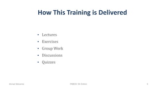 How This Training is Delivered
• Lectures
• Exercises
• Group Work
• Discussions
• Quizzes
Ahmad Maharma PMBOK 5th Edition 5
 