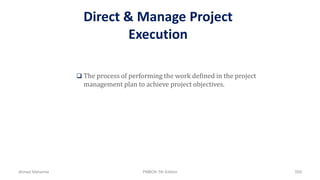 Direct & Manage Project
Execution
 The process of performing the work defined in the project
management plan to achieve project objectives.
Ahmad Maharma PMBOK 5th Edition 559
 