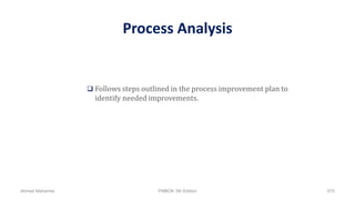 Process Analysis
 Follows steps outlined in the process improvement plan to
identify needed improvements.
Ahmad Maharma PMBOK 5th Edition 570
 