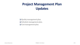 Project Management Plan
Updates
 Quality management plan.
 Schedule management plan.
 Cost management plan.
Ahmad Maharma PMBOK 5th Edition 572
 