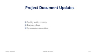 Project Document Updates
 Quality audits reports.
 Training plans.
 Process documentation.
Ahmad Maharma PMBOK 5th Edition 573
 