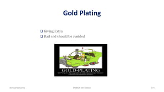 Gold Plating
 Giving Extra
 Bad and should be avoided
Ahmad Maharma PMBOK 5th Edition 574
 