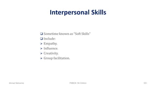 Interpersonal Skills
 Sometime known as “Soft Skills”
 Include:
 Empathy.
 Influence.
 Creativity.
 Group facilitation.
Ahmad Maharma PMBOK 5th Edition 591
 
