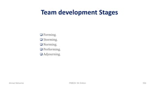 Team development Stages
 Forming.
 Storming.
 Norming.
 Performing.
 Adjourning.
Ahmad Maharma PMBOK 5th Edition 594
 