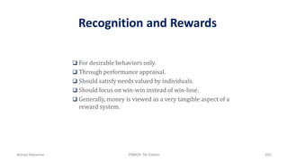 Recognition and Rewards
 For desirable behaviors only.
 Through performance appraisal.
 Should satisfy needs valued by individuals.
 Should focus on win-win instead of win-lose.
 Generally, money is viewed as a very tangible aspect of a
reward system.
Ahmad Maharma PMBOK 5th Edition 602
 