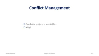 Conflict Management
 Conflict in projects is inevitable…
 Why?
Ahmad Maharma PMBOK 5th Edition 611
 
