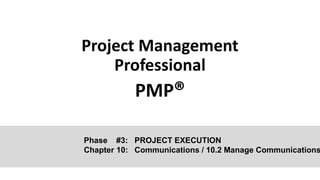 Project Management
Professional
PMP®
Phase #3: PROJECT EXECUTION
Chapter 10: Communications / 10.2 Manage Communications
 