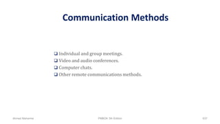 Communication Methods
 Individual and group meetings.
 Video and audio conferences.
 Computer chats.
 Other remote communications methods.
Ahmad Maharma PMBOK 5th Edition 637
 