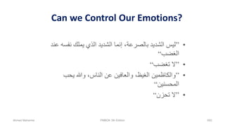 Can we Control Our Emotions?
•”‫نفسه‬ ‫يملك‬ ‫الذي‬ ‫الشديد‬ ‫إنما‬ ،‫بالصرعة‬ ‫الشديد‬ ‫ليس‬‫عند‬
‫الغضب‬“
•”‫تغضب‬ ‫ال‬“
•”‫يحب‬ ‫وهللا‬ ،‫الناس‬ ‫عن‬ ‫والعافين‬ ،‫الغيظ‬ ‫والكاظمين‬
‫المحسنين‬“
•”‫تحزن‬ ‫ال‬“
Ahmad Maharma PMBOK 5th Edition 692
 
