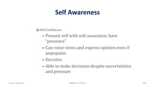 Self Awareness
 Self Confidence
– Present self with self-assurance; have
“presence”
– Can voice views and express opinion even if
unpopular.
– Decisive.
– Able to make decisions despite uncertainties
and pressure
Ahmad Maharma PMBOK 5th Edition 699
 