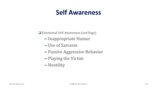 Self Awareness
 Emotional Self-Awareness (red flags)
– Inappropriate Humor
– Use of Sarcasm
– Passive Aggressive Behavior
– Playing the Victim
– Hostility
Ahmad Maharma PMBOK 5th Edition 700
 