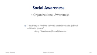 Social Awareness
 “The ability to read the currents of emotions and political
realities in groups”
- Cary Cherniss and Daniel Goleman
• Organizational Awareness
Ahmad Maharma PMBOK 5th Edition 708
 