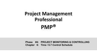 Project Management
Professional
PMP®
Phase #4: PROJECT MONITORING & CONTROLLING
Chapter 6: Time / 6.7 Control Schedule
 