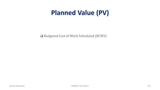 Planned Value (PV)
 Budgeted Cost of Work Scheduled (BCWS)
Ahmad Maharma PMBOK 5th Edition 757
 