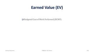 Earned Value (EV)
 Budgeted Cost of Work Performed (BCWP)
Ahmad Maharma PMBOK 5th Edition 759
 