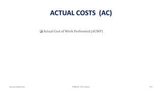 ACTUAL COSTS (AC)
 Actual Cost of Work Performed (ACWP)
Ahmad Maharma PMBOK 5th Edition 761
 