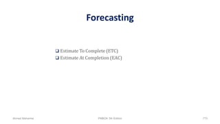Forecasting
 Estimate To Complete (ETC)
 Estimate At Completion (EAC)
Ahmad Maharma PMBOK 5th Edition 773
 