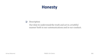 Honesty
 Description
Our duty to understand the truth and act in a truthful
manner both in our communications and in our conduct.
Ahmad Maharma PMBOK 5th Edition 868
 